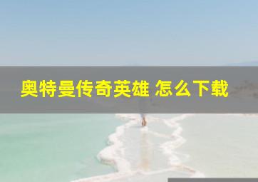 奥特曼传奇英雄 怎么下载